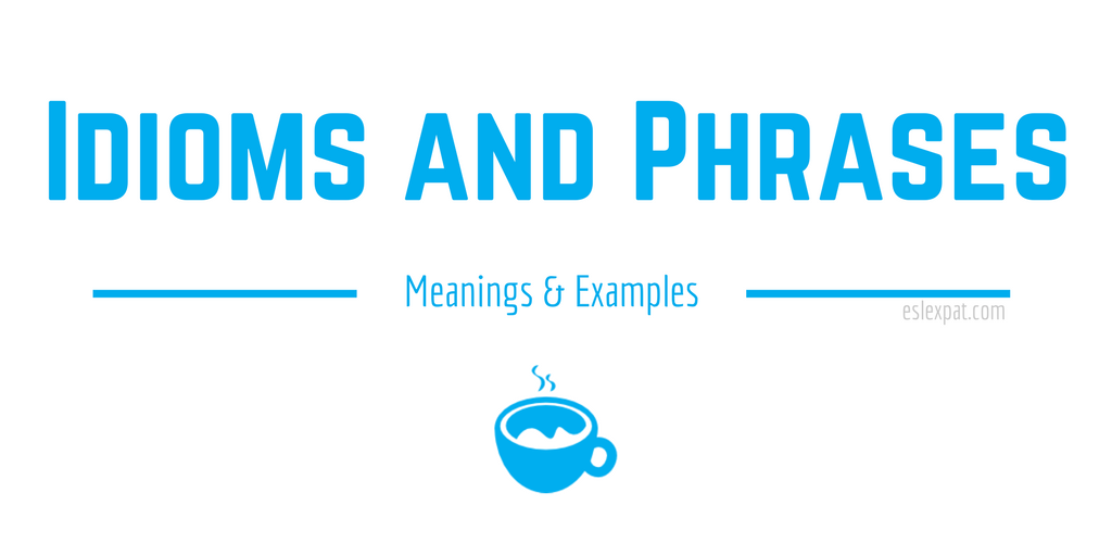 English Idioms And Phrases A List With Meanings Examples