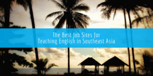 The Best Job Sites for Teaching English in Southeast Asia